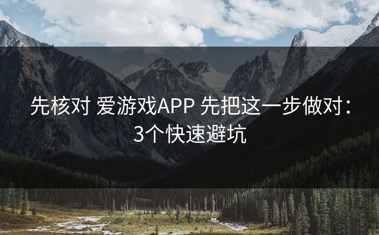 先核对 爱游戏APP 先把这一步做对：3个快速避坑