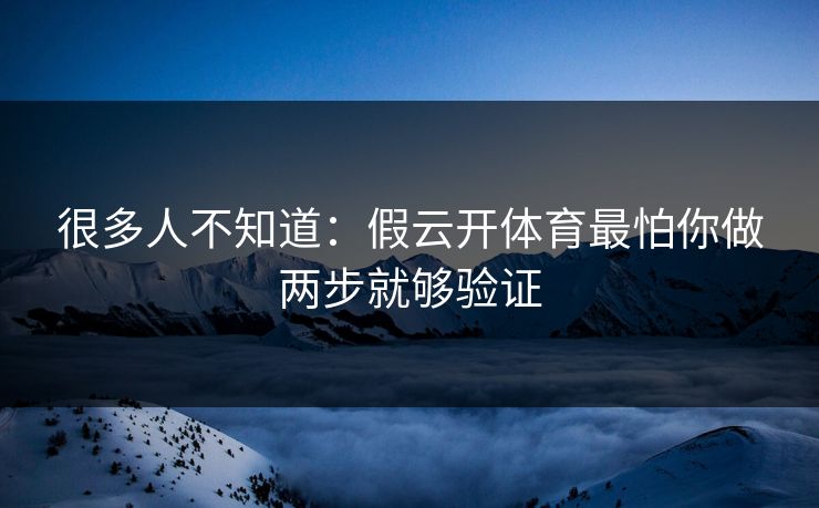 很多人不知道:假云开体育最怕你做两步就够验证