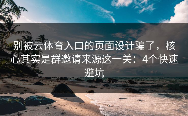 别被云体育入口的页面设计骗了，核心其实是群邀请来源这一关：4个快速避坑