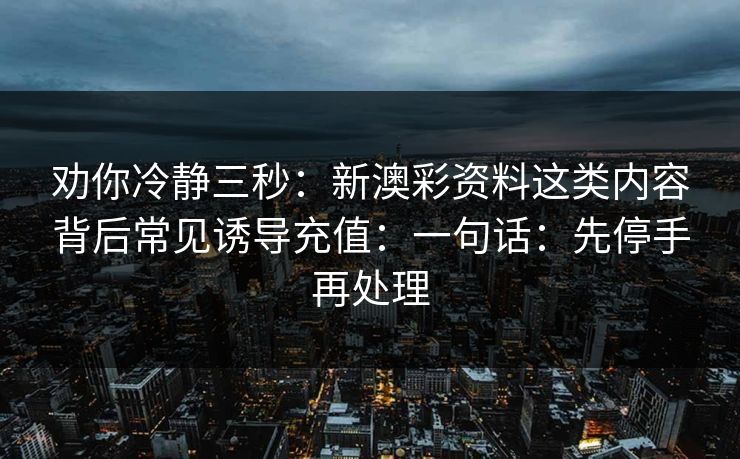 劝你冷静三秒：新澳彩资料这类内容背后常见诱导充值：一句话：先停手再处理