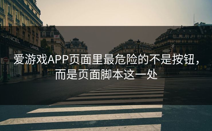 爱游戏APP页面里最危险的不是按钮，而是页面脚本这一处