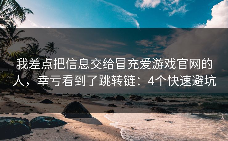 我差点把信息交给冒充爱游戏官网的人,幸亏看到了跳转链:4个快速避坑