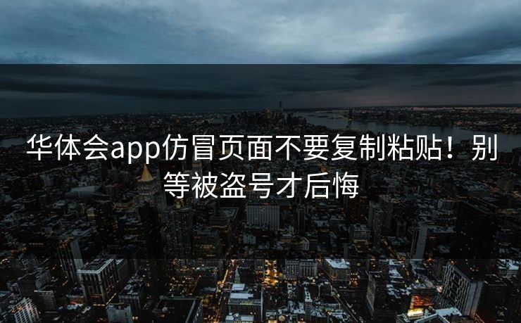华体会app仿冒页面不要复制粘贴!别等被盗号才后悔