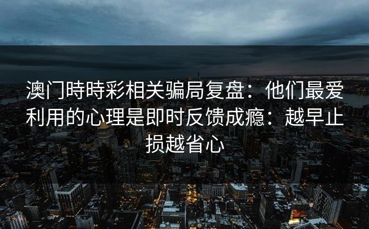 澳门時時彩相关骗局复盘:他们最爱利用的心理是即时反馈成瘾:越早止损越省心