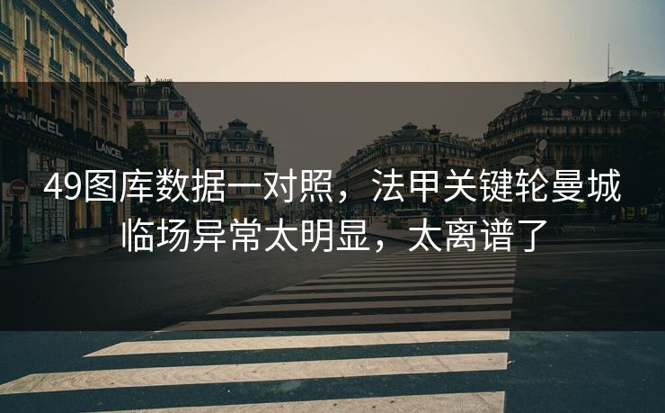 49图库数据一对照,法甲关键轮曼城临场异常太明显,太离谱了