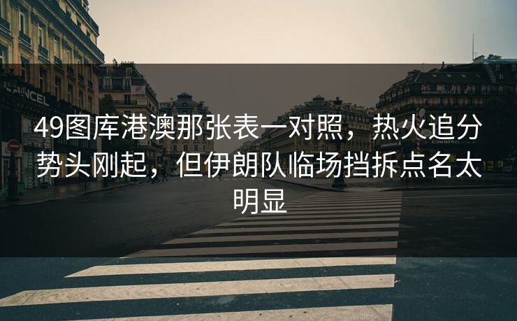 49图库港澳那张表一对照,热火追分势头刚起,但伊朗队临场挡拆点名太明显