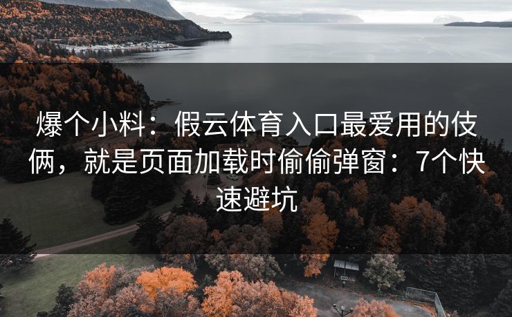 爆个小料:假云体育入口最爱用的伎俩,就是页面加载时偷偷弹窗:7个快速避坑