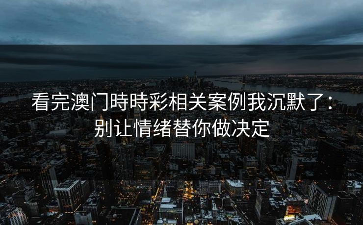 看完澳门時時彩相关案例我沉默了:别让情绪替你做决定 看完澳门時時彩相关案例我沉默了:别让情绪替你做决定