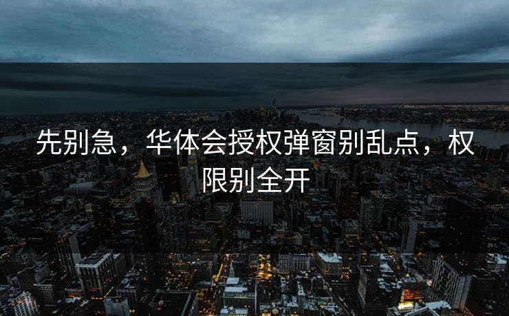 先别急,华体会授权弹窗别乱点,权限别全开 先别急,华体会授权弹窗别乱点,权限别全开